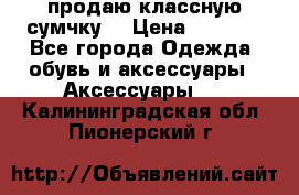 продаю классную сумчку! › Цена ­ 1 100 - Все города Одежда, обувь и аксессуары » Аксессуары   . Калининградская обл.,Пионерский г.